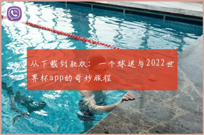从下载到狂欢：一个球迷与2022世界杯app的奇妙旅程