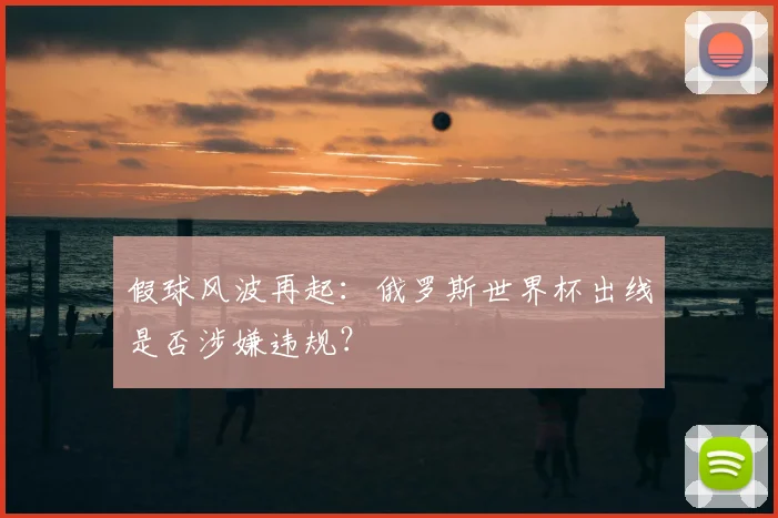 假球风波再起：俄罗斯世界杯出线是否涉嫌违规？
