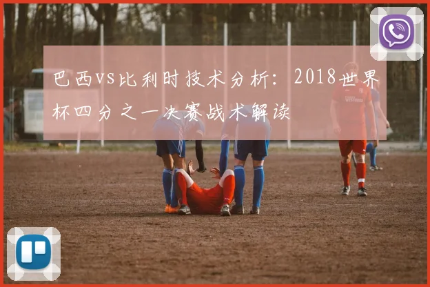 巴西vs比利时技术分析：2018世界杯四分之一决赛战术解读