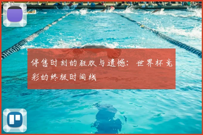 停售时刻的狂欢与遗憾:世界杯竞彩的终极时间线