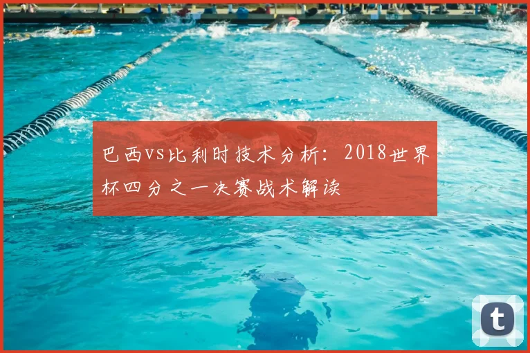 巴西vs比利时技术分析：2018世界杯四分之一决赛战术解读