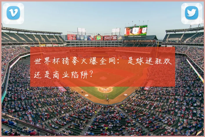 世界杯猜拳火爆全网:是球迷狂欢还是商业陷阱?