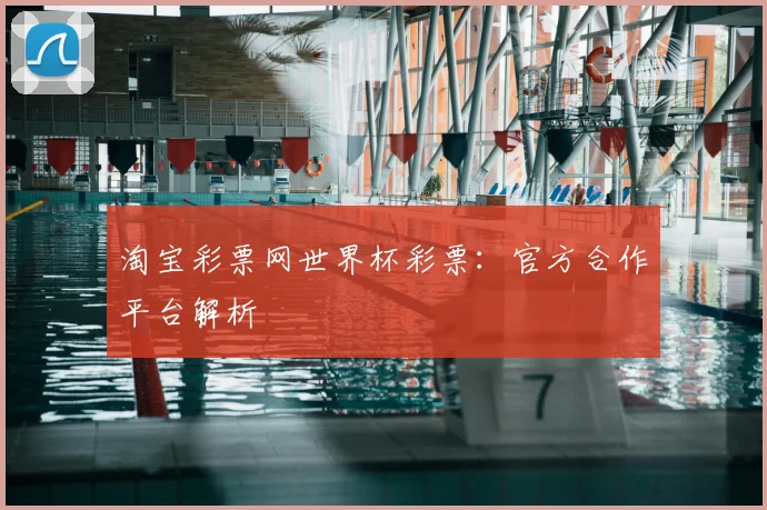 淘宝彩票网世界杯彩票:官方合作平台解析