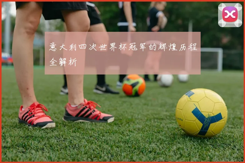 意大利四次世界杯冠军的辉煌历程全解析