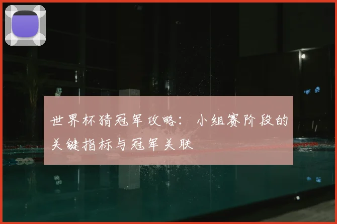世界杯猜冠军攻略:小组赛阶段的关键指标与冠军关联