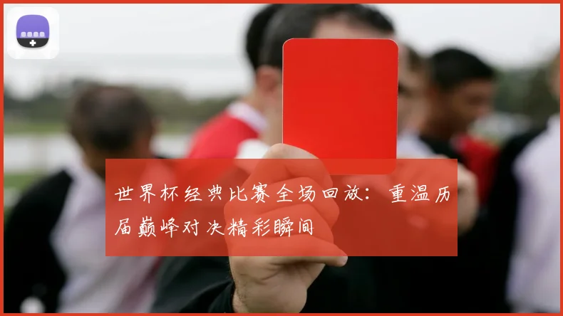 世界杯经典比赛全场回放:重温历届巅峰对决精彩瞬间