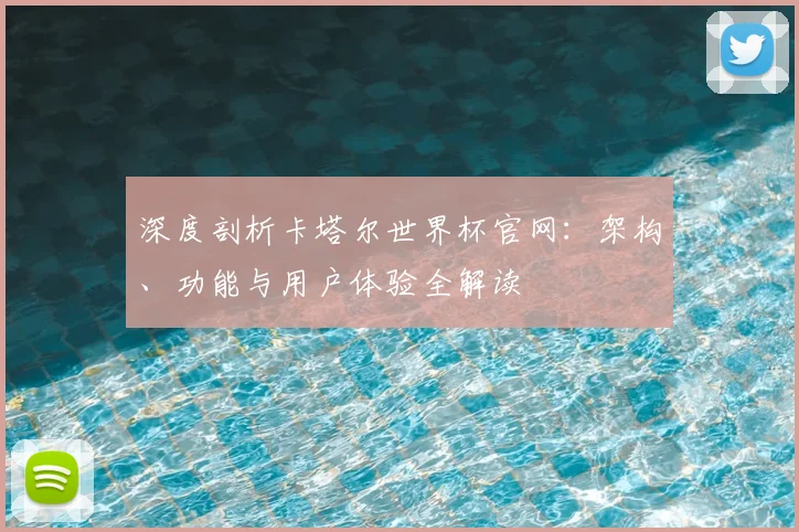 深度剖析卡塔尔世界杯官网：架构、功能与用户体验全解读