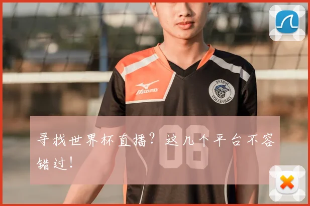 寻找世界杯直播？这几个平台不容错过！