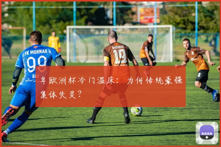 年欧洲杯冷门温床:为何传统豪强集体失灵?