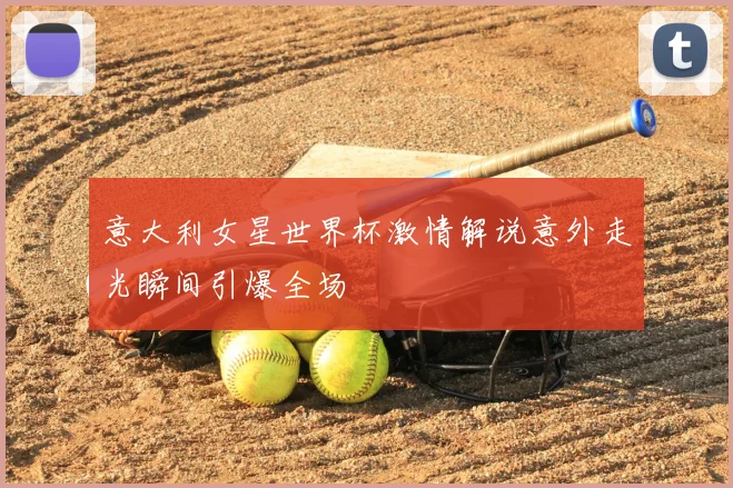 意大利女星世界杯激情解说意外走光瞬间引爆全场