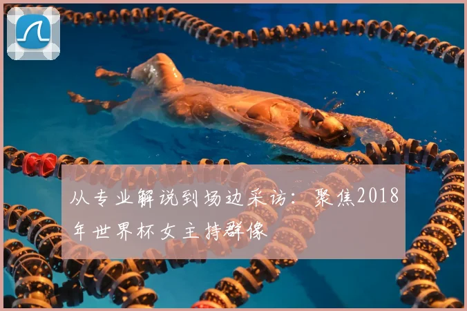 从专业解说到场边采访：聚焦2018年世界杯女主持群像