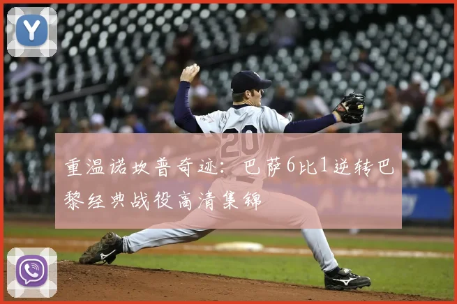 重温诺坎普奇迹:巴萨6比1逆转巴黎经典战役高清集锦