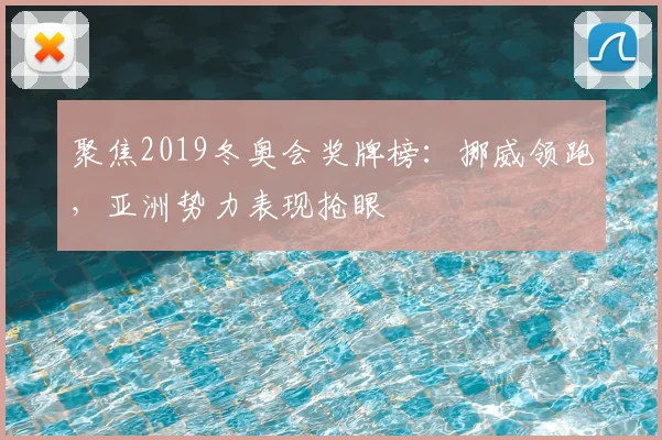 聚焦2019冬奥会奖牌榜：挪威领跑，亚洲势力表现抢眼