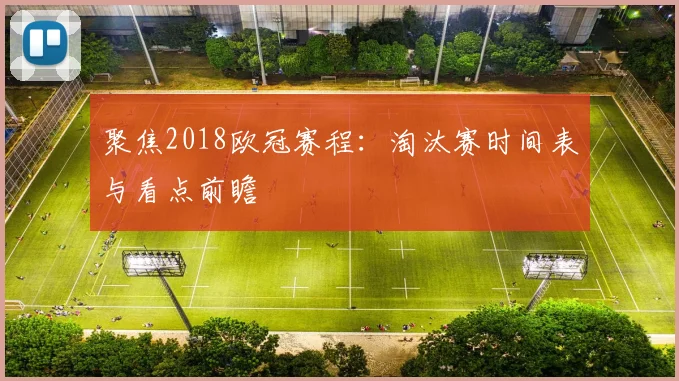 聚焦2018欧冠赛程：淘汰赛时间表与看点前瞻