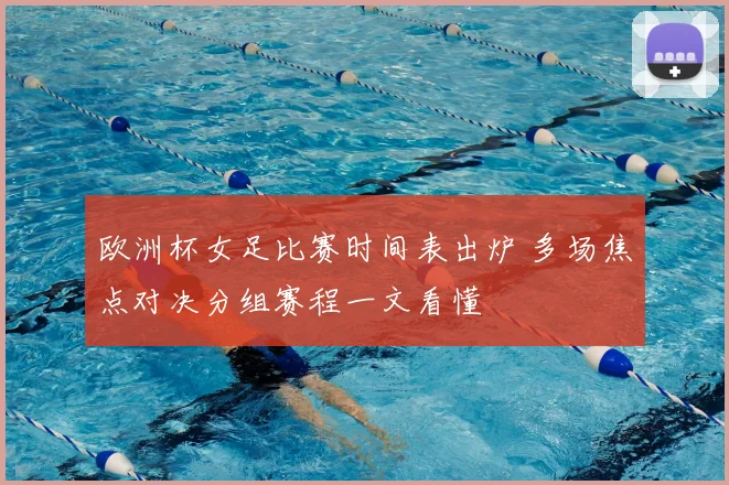 欧洲杯女足比赛时间表出炉 多场焦点对决分组赛程一文看懂