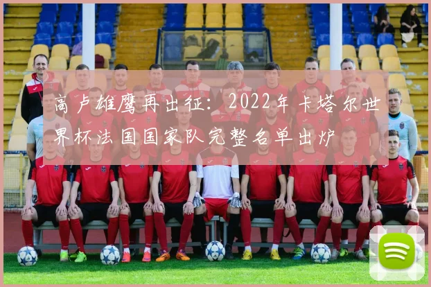 高卢雄鹰再出征：2022年卡塔尔世界杯法国国家队完整名单出炉