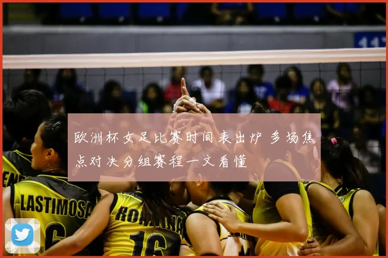 欧洲杯女足比赛时间表出炉 多场焦点对决分组赛程一文看懂