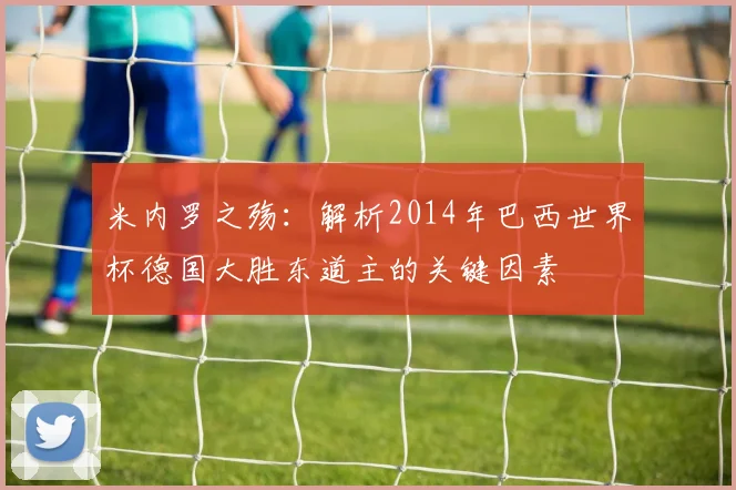 米内罗之殇：解析2014年巴西世界杯德国大胜东道主的关键因素