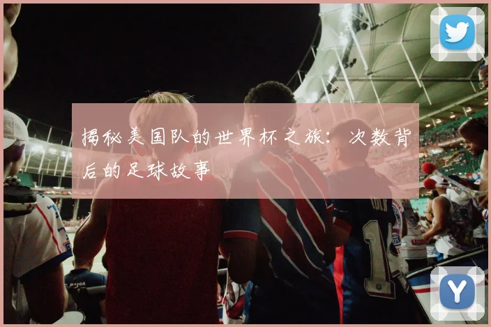 揭秘美国队的世界杯之旅：次数背后的足球故事